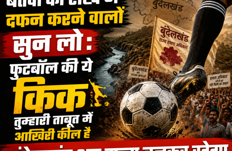 बेतवा को राख में दफन करने वालों सुन लो : फुटबॉल की ये किक तुम्हारी ताबूत में आखिरी कील है – बुंदेलखंड अब राज्य बनकर रहेगा