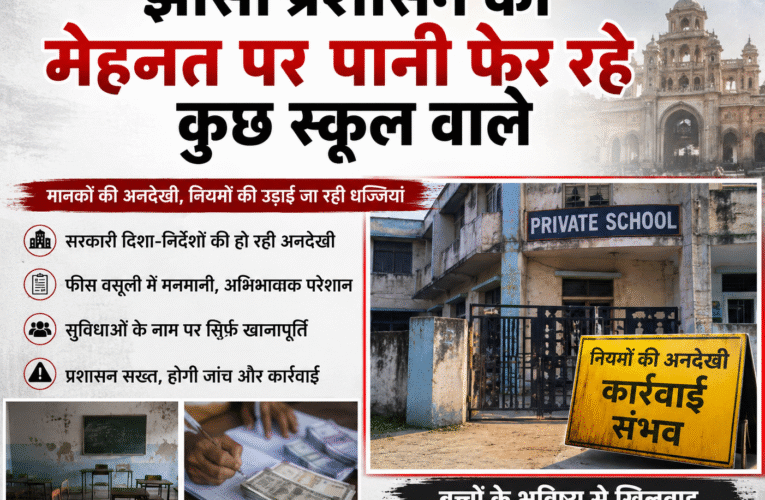झांसी प्रशासन की मेहनत पर पानी फेर रहे कुछ स्कूल वाले