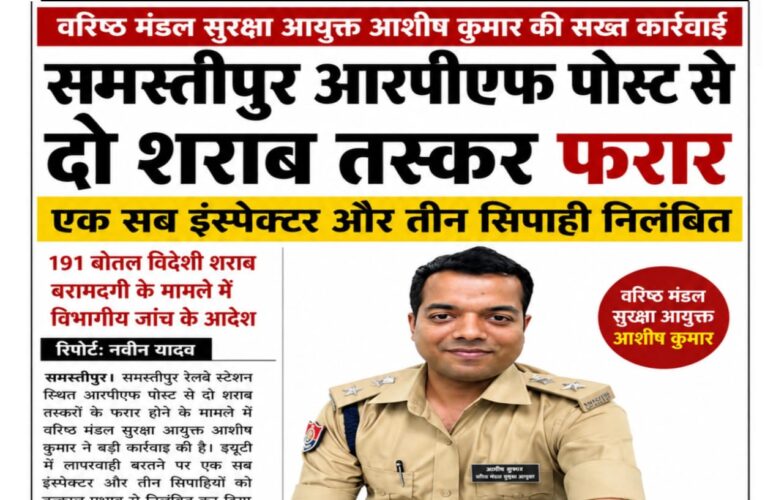वरिष्ठ मंडल सुरक्षा आयुक्त आशीष कुमार की बड़ी कार्रवाई: समस्तीपुर आरपीएफ पोस्ट से दो शराब तस्कर फरार, एक सब इंस्पेक्टर व तीन सिपाही निलंबित