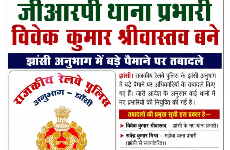 जीआरपी थाना प्रभारी विवेक कुमार श्रीवास्तव बने, झांसी अनुभाग में बड़े पैमाने पर तबादले कई थानों को मिले नए प्रभारी, पुलिस व्यवस्था को मिलेगी नई मजबूती