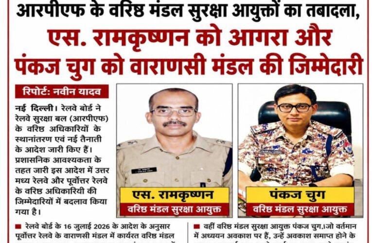 आरपीएफ के वरिष्ठ मंडल सुरक्षा आयुक्तों का तबादला, एस. रामकृष्णन को आगरा और पंकज चुग को वाराणसी मंडल की जिम्मेदारी