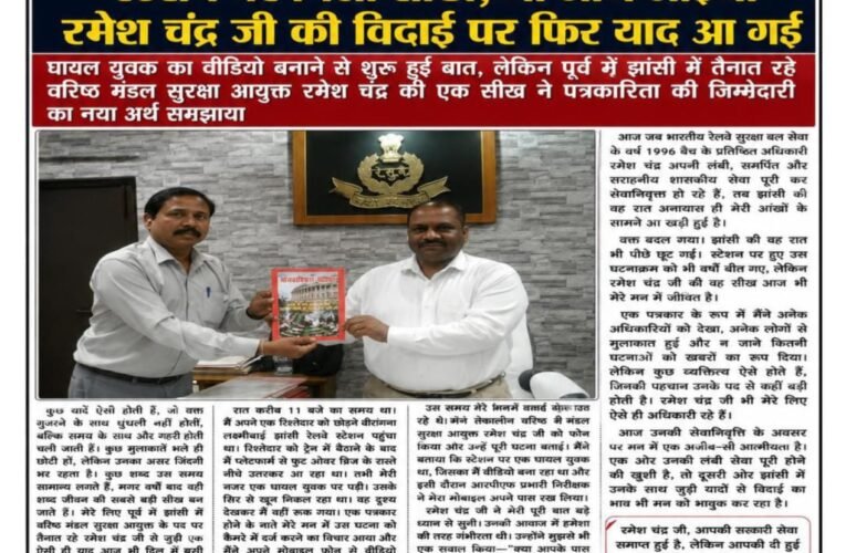 नवीन यादव की कलम से : एक रात झांसी स्टेशन पर मिली सीख, जो आज आईजी रमेश चंद्र जी की विदाई पर फिर याद आ गई  घायल युवक का वीडियो बनाने से शुरू हुई बात, लेकिन पूर्व में झांसी में तैनात रहे वरिष्ठ मंडल सुरक्षा आयुक्त रमेश चंद्र की एक सीख ने पत्रकारिता की जिम्मेदारी का नया अर्थ समझाया
