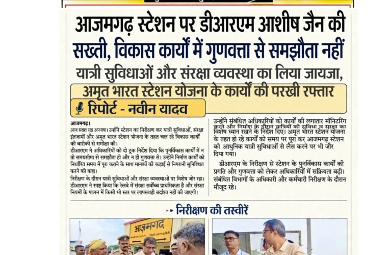 आजमगढ़ स्टेशन पर डीआरएम आशीष जैन की सख्ती, विकास कार्यों में गुणवत्ता से समझौता नहीं  यात्री सुविधाओं और संरक्षा व्यवस्था का लिया जायजा, अमृत भारत स्टेशन योजना के कार्यों की परखी रफ्तार