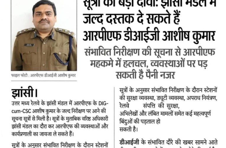 सूत्रों का बड़ा दावा: झांसी मंडल में जल्द दस्तक दे सकते हैं आरपीएफ डीआईजी आशीष कुमार संभावित निरीक्षण की सूचना से आरपीएफ महकमे में हलचल, व्यवस्थाओं पर पड़ सकती है पैनी नजर