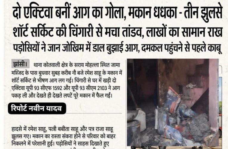 दो एक्टिवा बनीं आग का गोला, मकान धधका—तीन झुलसे शॉर्ट सर्किट की चिंगारी से मचा तांडव, लाखों का सामान राख पड़ोसियों ने जान जोखिम में डाल बुझाई आग, दमकल पहुंचने से पहले काबू