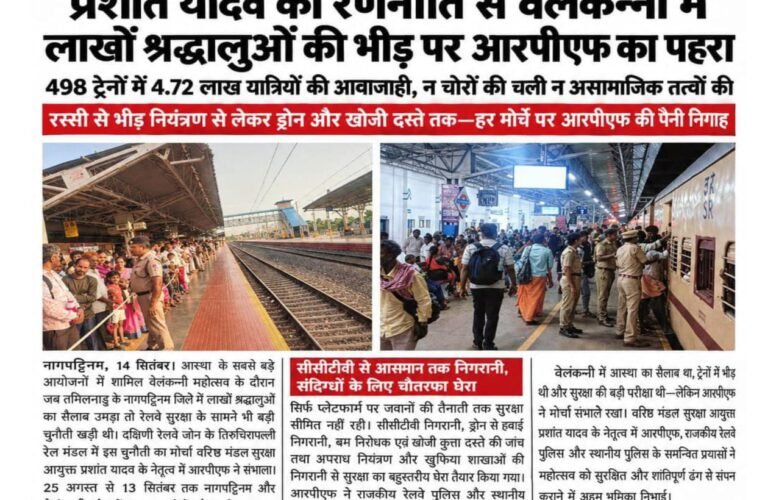 प्रशांत यादव की रणनीति से वेलंकन्नी में लाखों श्रद्धालुओं की भीड़ पर आरपीएफ का पहरा  498 ट्रेनों में 4.72 लाख यात्रियों की आवाजाही, न चोरों की चली न असामाजिक तत्वों की  रस्सी से भीड़ नियंत्रण से लेकर ड्रोन और खोजी दस्ते तक—हर मोर्चे पर आरपीएफ की पैनी निगाह