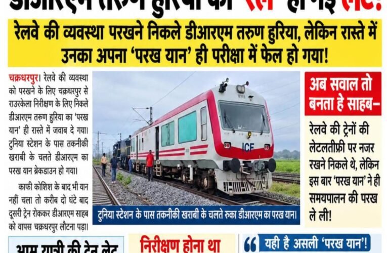 डीआरएम तरुण हुरिया की ‘रेल’ हो गई लेट!  रेलवे की व्यवस्था परखने निकले डीआरएम तरुण हुरिया, लेकिन रास्ते में उनका अपना ‘परख यान’ ही परीक्षा में फेल हो गया!