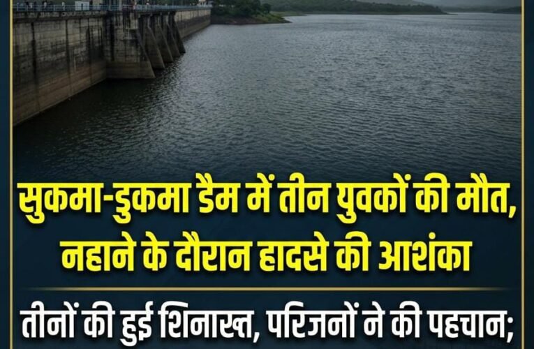 सुकमा-डुकमा डैम में तीन युवकों की मौत, नहाने के दौरान हादसे की आशंका  तीनों की हुई शिनाख्त, परिजनों ने की पहचान; मौके पर मिले कपड़े, मोबाइल और बाइक