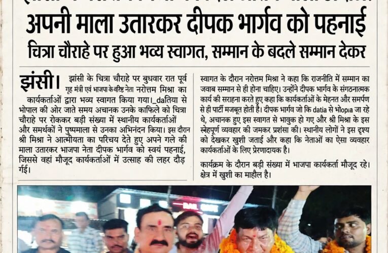 झांसी में नरोत्तम मिश्रा का दिल जीतने वाला अंदाज! अपनी माला उतारकर दीपक भार्गव को पहनाई  चित्रा चौराहे पर हुआ भव्य स्वागत, सम्मान के बदले सम्मान देकर पूर्व गृह मंत्री ने दिखाई आत्मीयता